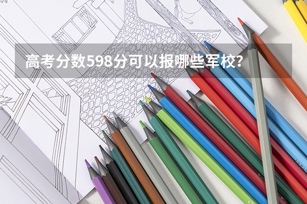 高考分数598分可以报哪些军校？