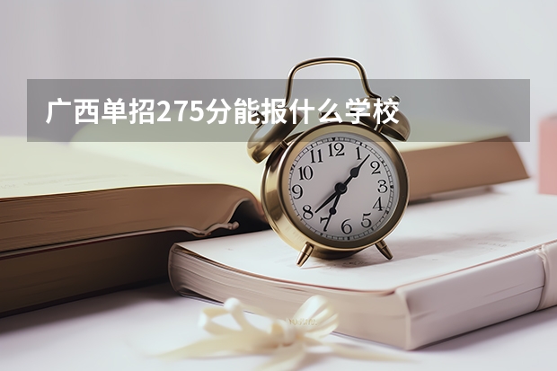 广西单招275分能报什么学校