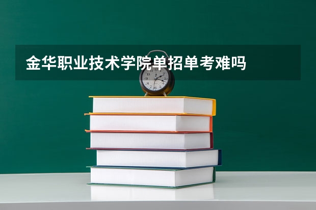 金华职业技术学院单招单考难吗