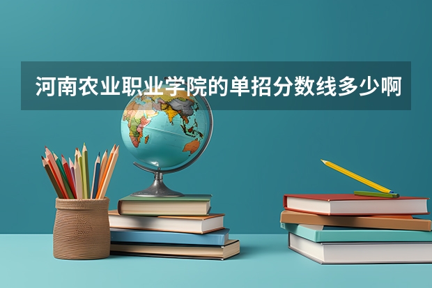 河南农业职业学院的单招分数线多少啊？