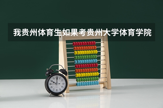 我贵州体育生如果考贵州大学体育学院要多少文化分？理科体育分114。还有贵州体育学院如何？