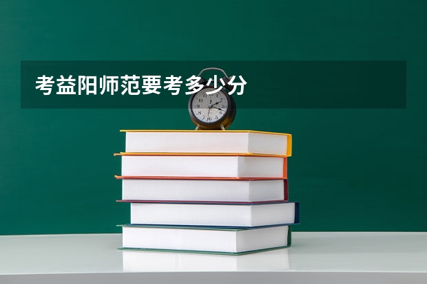 考益阳师范要考多少分