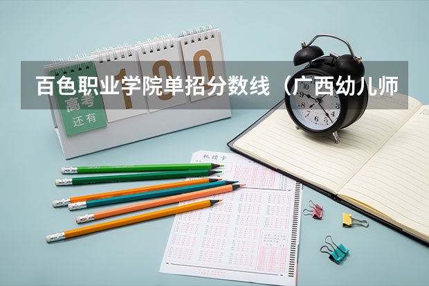 百色职业学院单招分数线（广西幼儿师范高等专科学校分数线）