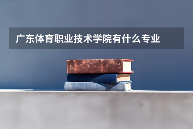 广东体育职业技术学院有什么专业
