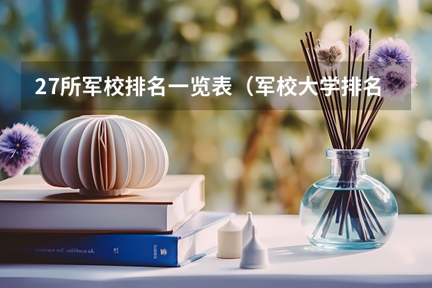 27所军校排名一览表（军校大学排名 全国）