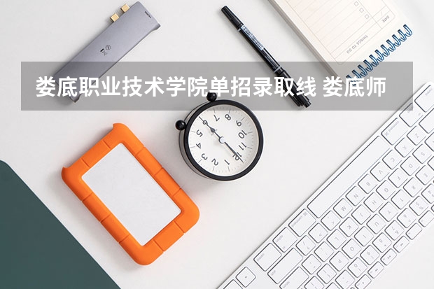 娄底职业技术学院单招录取线 娄底师范高等专科学校单招最低分数线