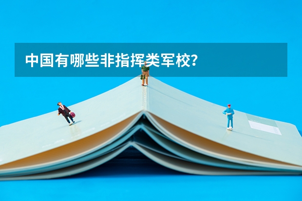 中国有哪些非指挥类军校？