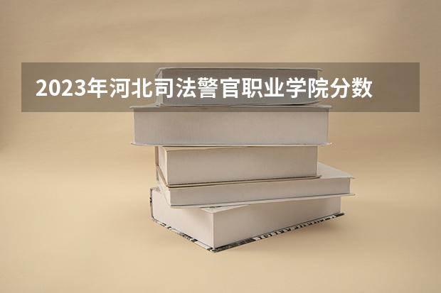 2023年河北司法警官职业学院分数线是多少？
