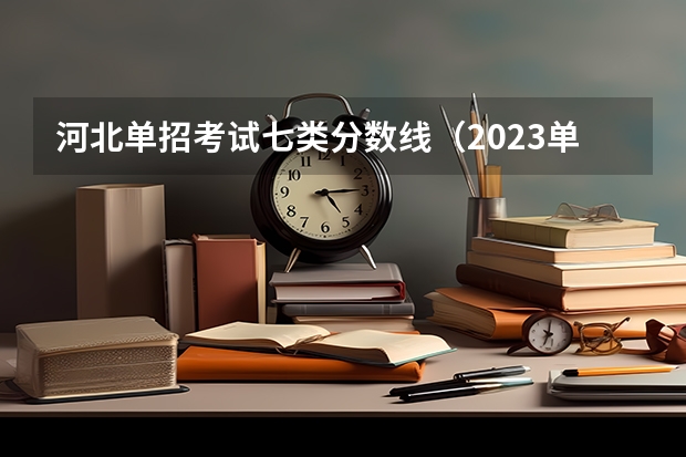 河北单招考试七类分数线（2023单招第七类分数线）