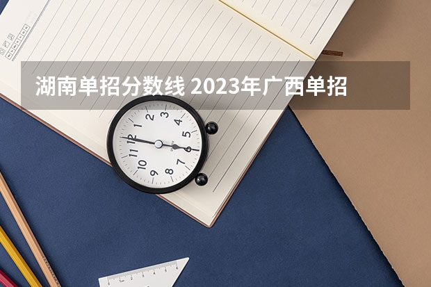 湖南单招分数线 2023年广西单招各学校分数线
