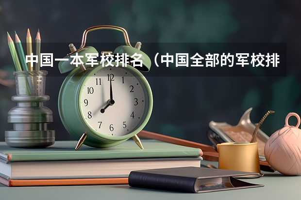 中国一本军校排名（中国全部的军校排名及分数线）
