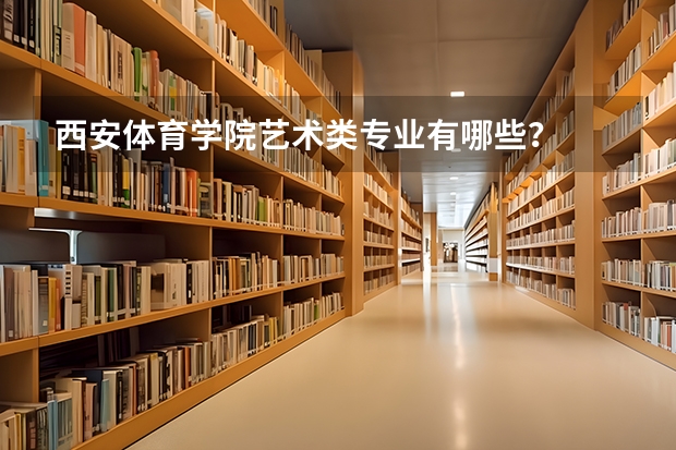 西安体育学院艺术类专业有哪些？