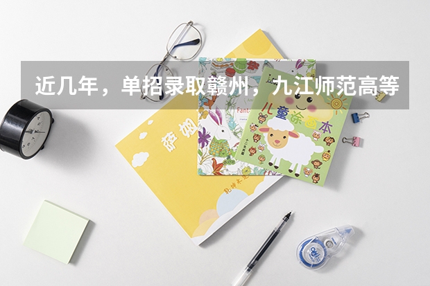 近几年，单招录取赣州，九江师范高等专科学校分数线多少？有没有一起考单招的！ 学长学姐忘解答
