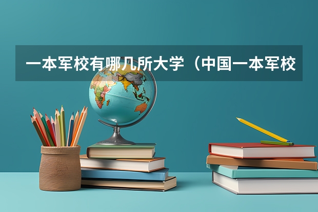 一本军校有哪几所大学（中国一本军校排名）