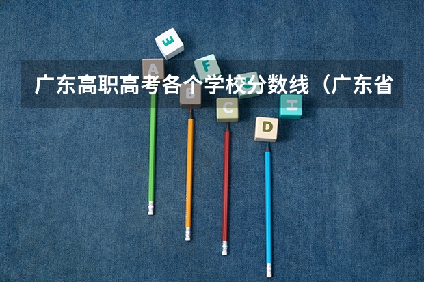 广东高职高考各个学校分数线（广东省大专学校分数线）