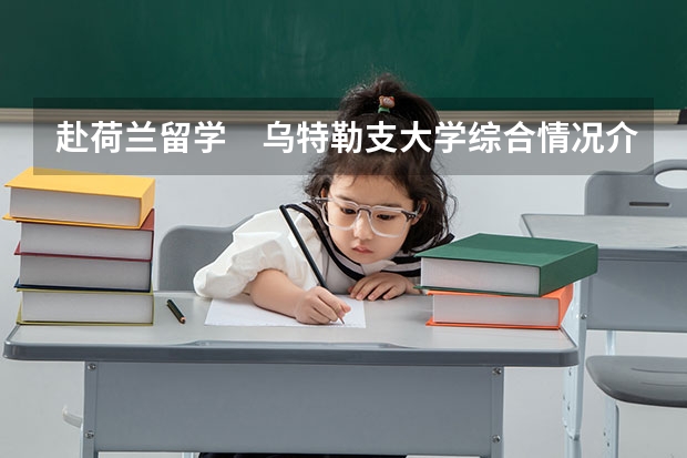 赴荷兰留学 乌特勒支大学综合情况介绍(荷兰留学:高中名校伊尔德国际学校介绍)
