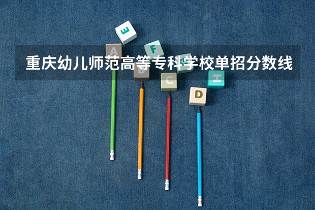 重庆幼儿师范高等专科学校单招分数线 重庆单招各学校分数线