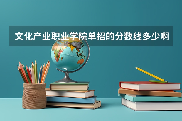 文化产业职业学院单招的分数线多少啊？