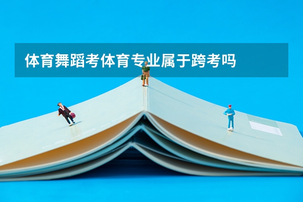 体育舞蹈考体育专业属于跨考吗