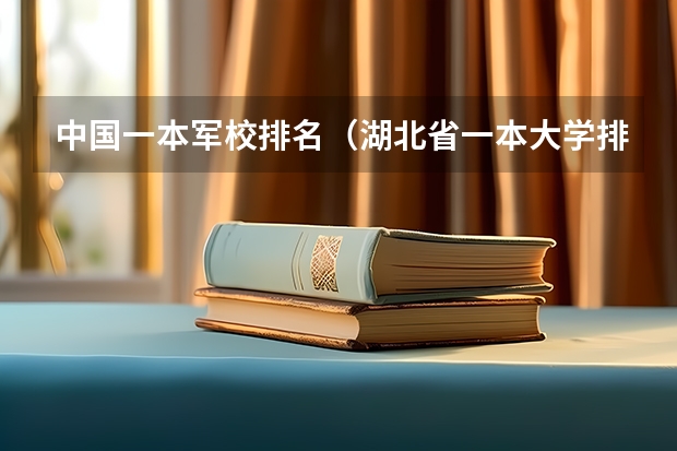 中国一本军校排名（湖北省一本大学排名？）