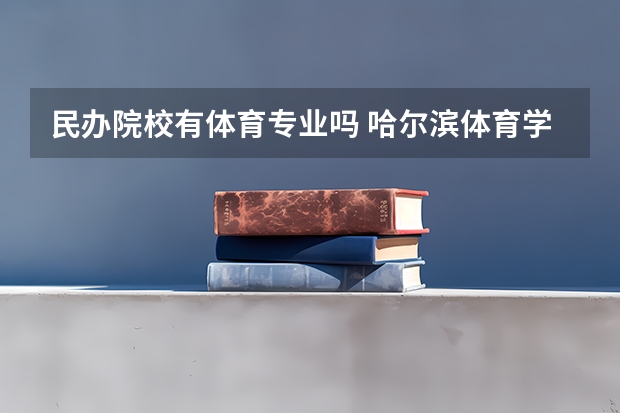 民办院校有体育专业吗 哈尔滨体育学院是公办还是民办学校？