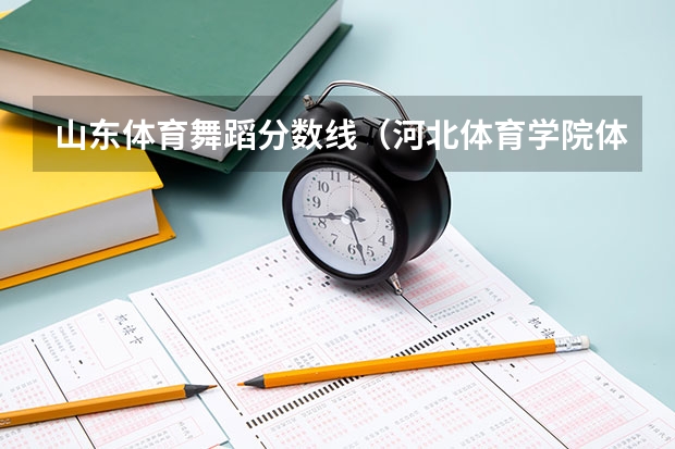 山东体育舞蹈分数线（河北体育学院体育舞蹈分数线）