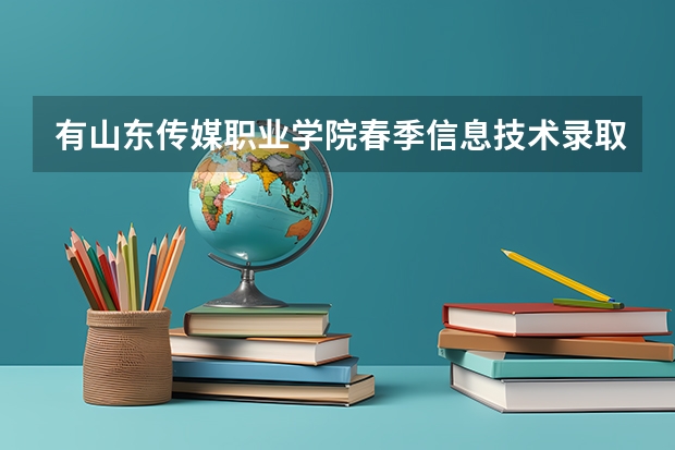 有山东传媒职业学院春季信息技术录取分数线吗