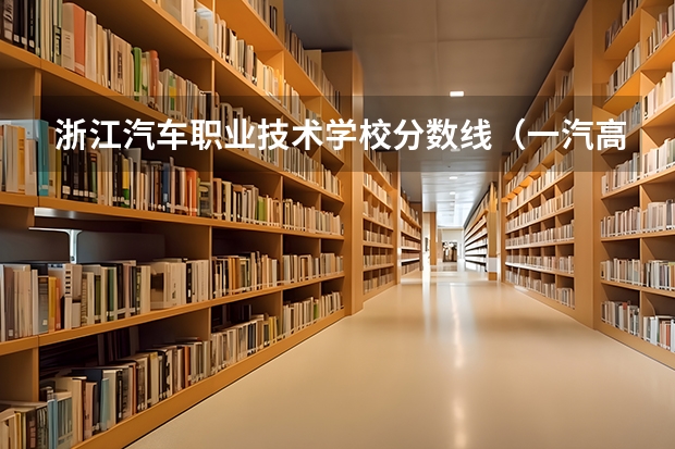 浙江汽车职业技术学校分数线（一汽高专单招分数）