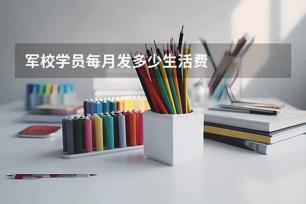 军校学员每月发多少生活费
