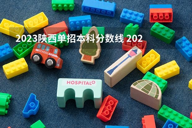 2023陕西单招本科分数线 2023陕西单招学校及分数线？