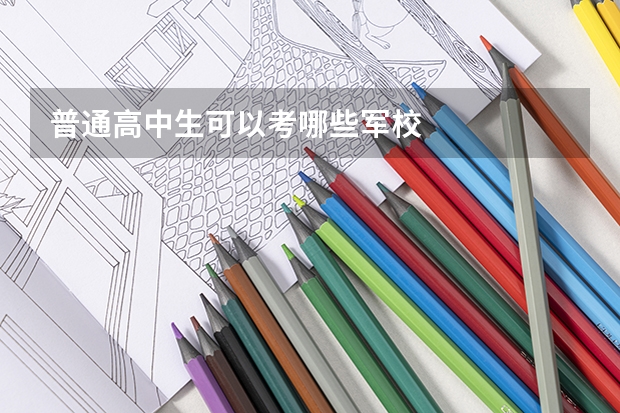 普通高中生可以考哪些军校