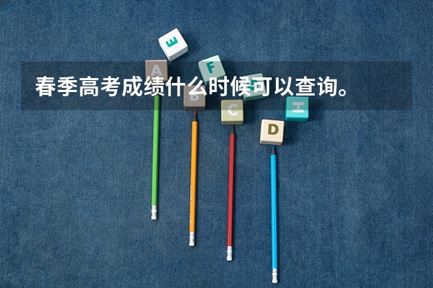 春季高考成绩什么时候可以查询。