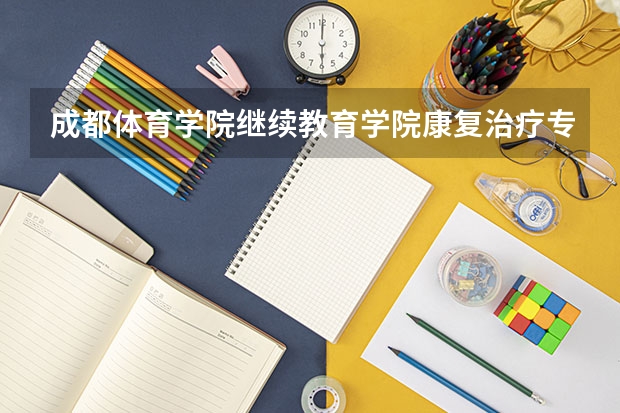 成都体育学院继续教育学院康复治疗专业怎么样？