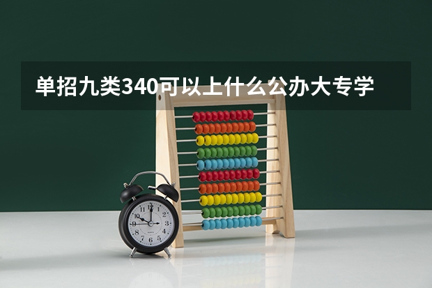 单招九类340可以上什么公办大专学校