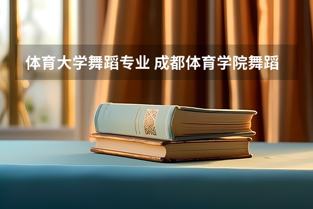 体育大学舞蹈专业 成都体育学院舞蹈系分数线