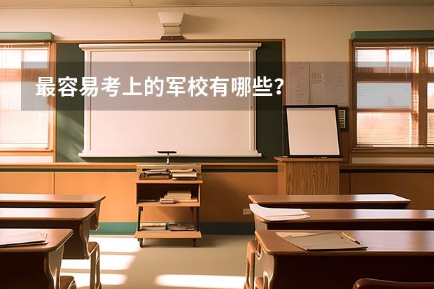 最容易考上的军校有哪些？