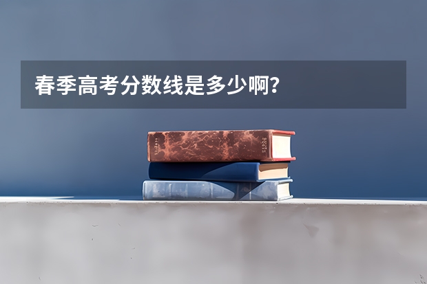 春季高考分数线是多少啊？