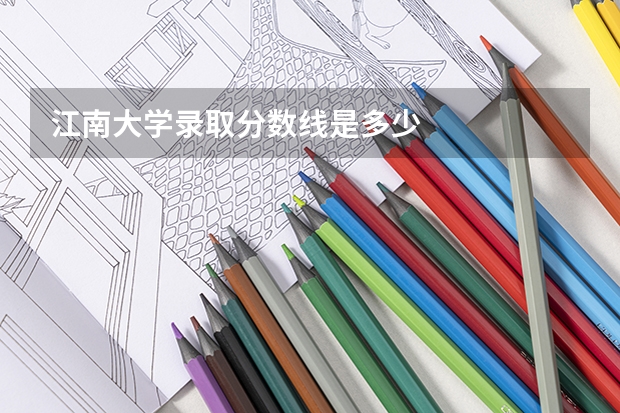 江南大学录取分数线是多少