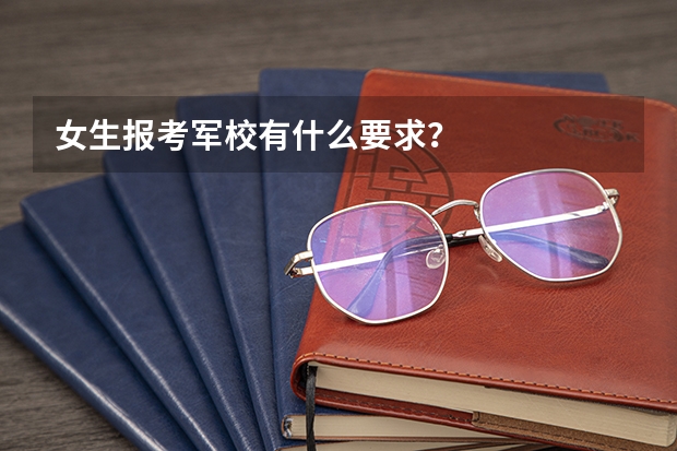 女生报考军校有什么要求？