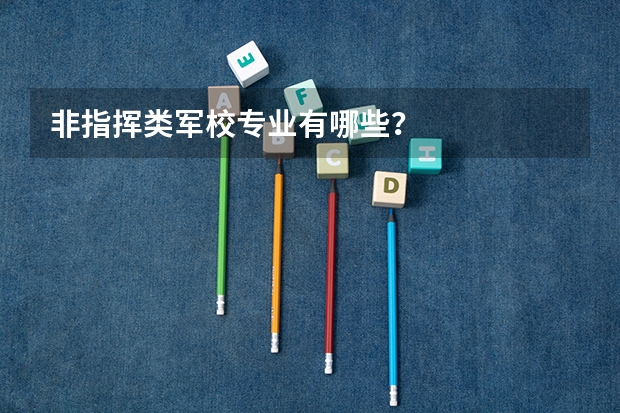 非指挥类军校专业有哪些？