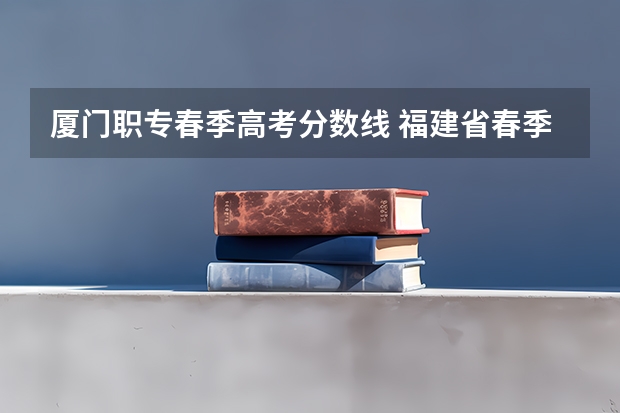 厦门职专春季高考分数线 福建省春季高考分数线