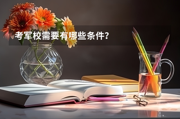 考军校需要有哪些条件？