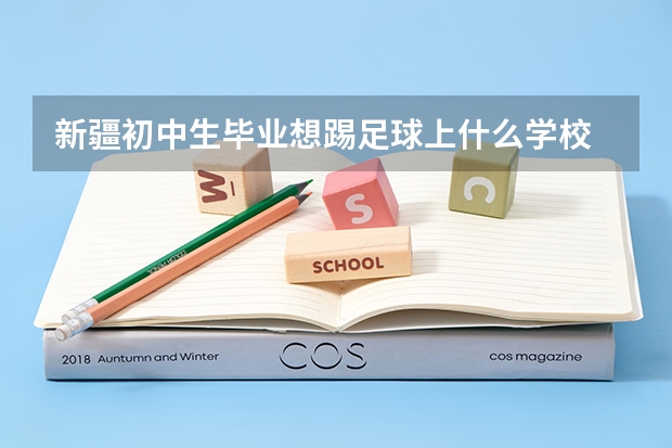 新疆初中生毕业想踢足球上什么学校
