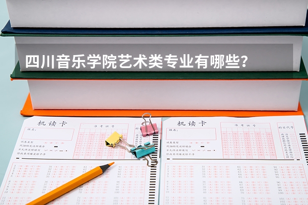 四川音乐学院艺术类专业有哪些？