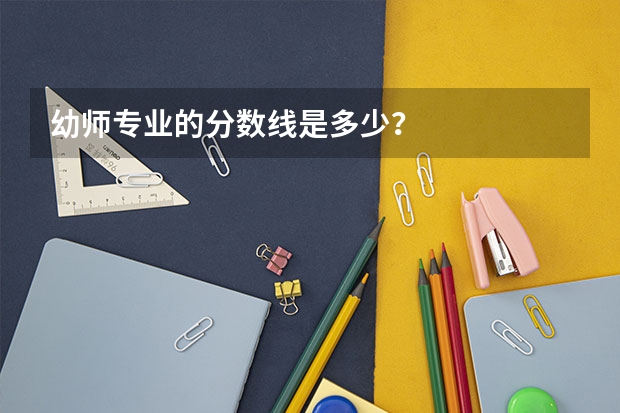 幼师专业的分数线是多少？