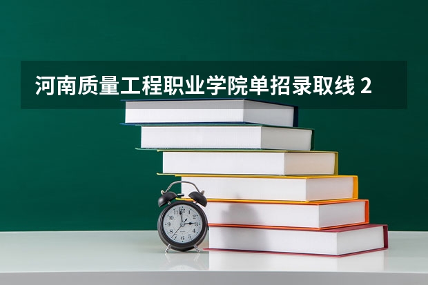 河南质量工程职业学院单招录取线 2023河南单招录取时间