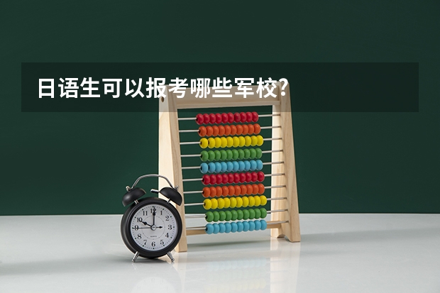 日语生可以报考哪些军校?
