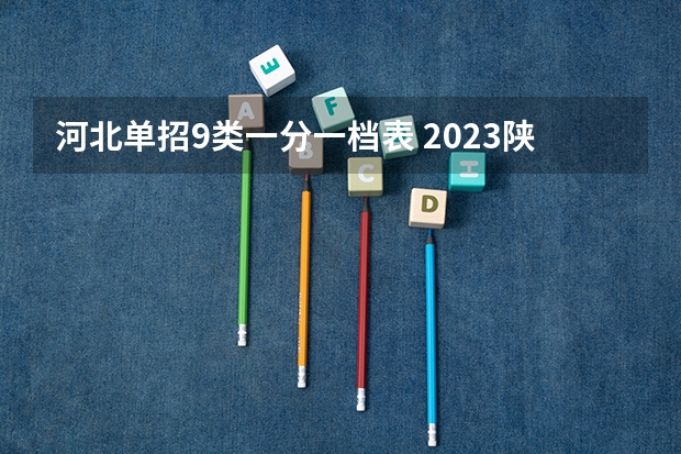 河北单招9类一分一档表 2023陕西单招学校及分数线？