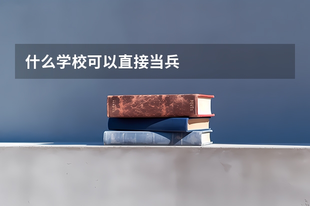 什么学校可以直接当兵