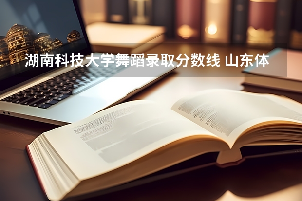 湖南科技大学舞蹈录取分数线 山东体育舞蹈分数线